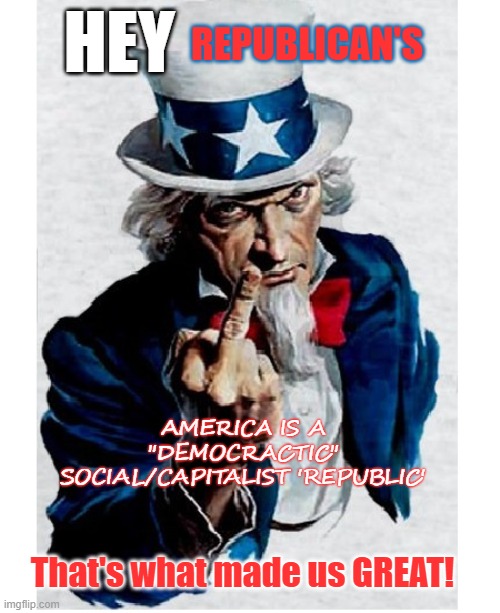 Democratic Republic | REPUBLICAN'S; HEY; AMERICA IS A "DEMOCRACTIC" SOCIAL/CAPITALIST 'REPUBLIC'; That's what made us GREAT! | image tagged in uncle sam middle finger,capitalism,democracy,us identity,voting right | made w/ Imgflip meme maker