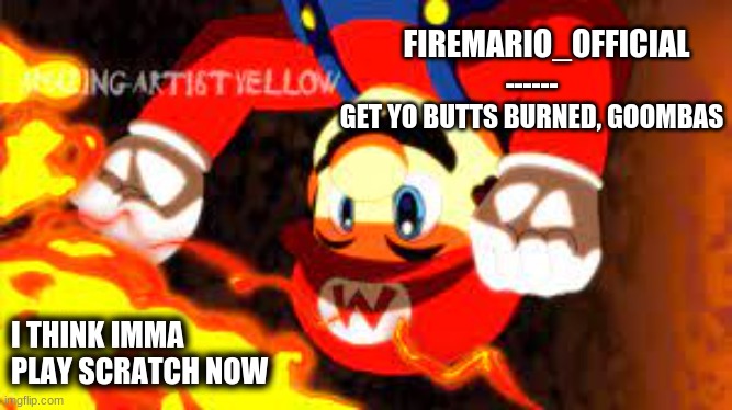 fireMario_Official announcement temp | I THINK IMMA PLAY SCRATCH NOW | image tagged in firemario_official announcement temp | made w/ Imgflip meme maker