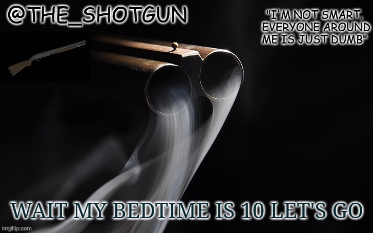 Alas I must leave you soon anyway | WAIT MY BEDTIME IS 10 LET'S GO | image tagged in yet another temp for shotgun | made w/ Imgflip meme maker