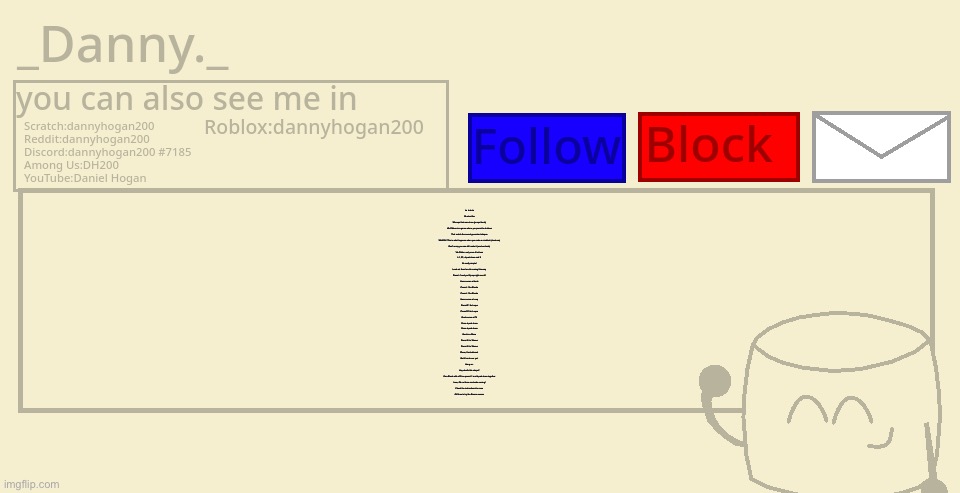 _Danny._ announcement template | La la la la
Oh what fun
Whoops that was close (jumps block)
Vib Ribbon is a game where you press the buttons
That match the sound generated shapes
WAAGH! This is what happens when you make a mistake! (devolves)
Don't worry you can still make it (evolves back)
Vib Ribbon only uses 4 buttons
L1, R1, d-pad down and X
It's really simple!
Look out there's a lot coming this way
Press L1 and you'll jump right over it!
Here comes a block
Press L1 for Blocks
Press L1 for Blocks
Here comes a Loop
Press R1 for loops
Press R1 for Loops
Next comes a Pit
Press d-pad down
Press d-pad down
Next is a Wave
Press X for Waves
Press X for Waves
Phew, I'm shattered.
But it's not over yet.
Hang on.
Hey what's this shape?
It's a Block with a Pit so press L1 and d-pad down together
I see, Oh no there are loads coming!
Check the instructions for more
OK time to try the Bronze course | image tagged in _danny _ announcement template | made w/ Imgflip meme maker