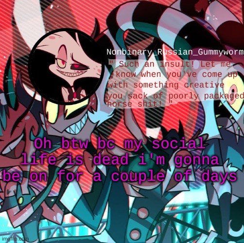 new temp yay | Oh btw bc my social life is dead i'm gonna be on for a couple of days | image tagged in nonbianary_gummyworm's angel dust template | made w/ Imgflip meme maker