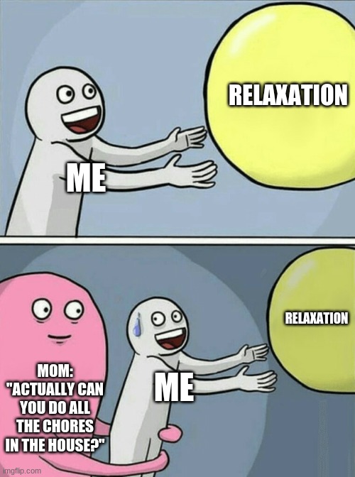 Running Away Balloon | RELAXATION; ME; RELAXATION; MOM:
"ACTUALLY CAN YOU DO ALL THE CHORES IN THE HOUSE?"; ME | image tagged in memes,running away balloon | made w/ Imgflip meme maker