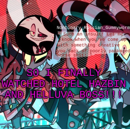 Why must there only be a pilot and then 6 episodes ;-; | SO I FINALLY WATCHED HOTEL HAZBIN AND HELLUVA BOSS!!! | image tagged in nonbianary_gummyworm's angel dust template | made w/ Imgflip meme maker