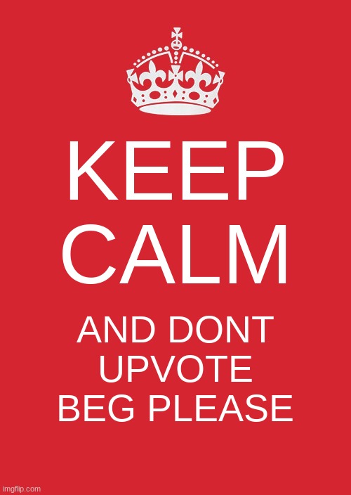 Keep calm | KEEP CALM; AND DONT UPVOTE BEG PLEASE | image tagged in memes,keep calm and carry on red,keep calm,upvote beg,please,meme | made w/ Imgflip meme maker