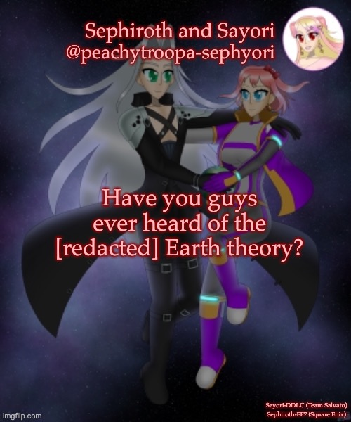 Sayori and Sephiroth | Have you guys ever heard of the [redacted] Earth theory? | image tagged in sayori and sephiroth | made w/ Imgflip meme maker