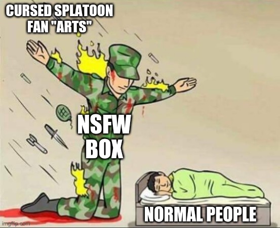 TARTAR SHOULD HAVE KILLED EVERYONE | CURSED SPLATOON FAN ''ARTS''; NSFW BOX; NORMAL PEOPLE | image tagged in soldier protecting sleeping child | made w/ Imgflip meme maker