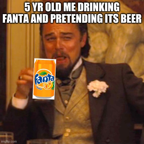 Laughing Leo | 5 YR OLD ME DRINKING FANTA AND PRETENDING ITS BEER | image tagged in memes,laughing leo | made w/ Imgflip meme maker