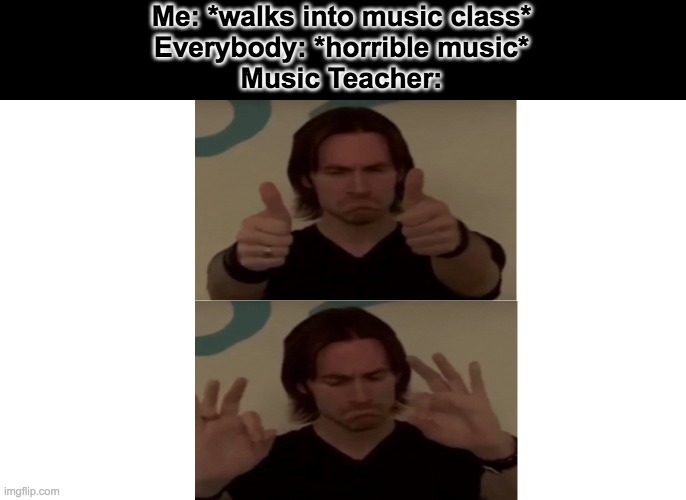 Nice dudes, nice | Me: *walks into music class*
Everybody: *horrible music*
Music Teacher: | image tagged in chill man,oh come on,music | made w/ Imgflip meme maker
