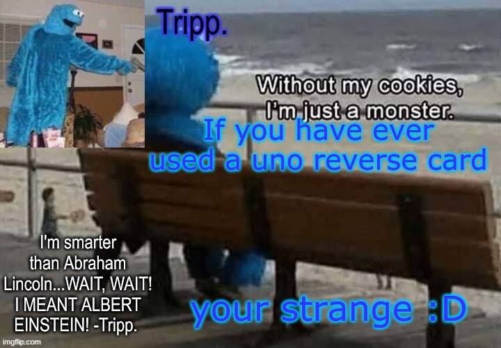 You are mighty strange- | If you have ever used a uno reverse card; your strange :D | image tagged in tripp 's cookie monster temp | made w/ Imgflip meme maker