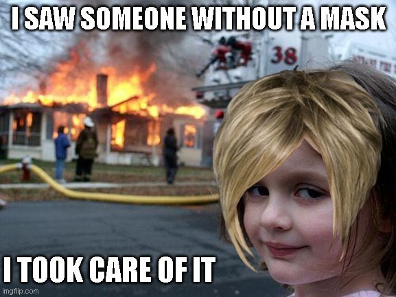 Karens be like | I SAW SOMEONE WITHOUT A MASK; I TOOK CARE OF IT | image tagged in memes,disaster girl | made w/ Imgflip meme maker