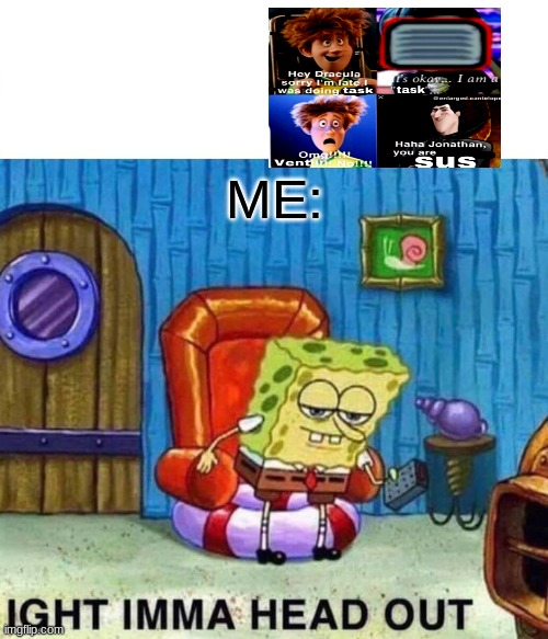 Me And Among us in A Nutshell | ME: | image tagged in memes,spongebob ight imma head out,among us | made w/ Imgflip meme maker