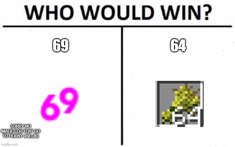 title haha | 69; 64; SORRY NO IMAGE FOR THAT GO TO HORNY JAIL(JK) | image tagged in memes,who would win | made w/ Imgflip meme maker