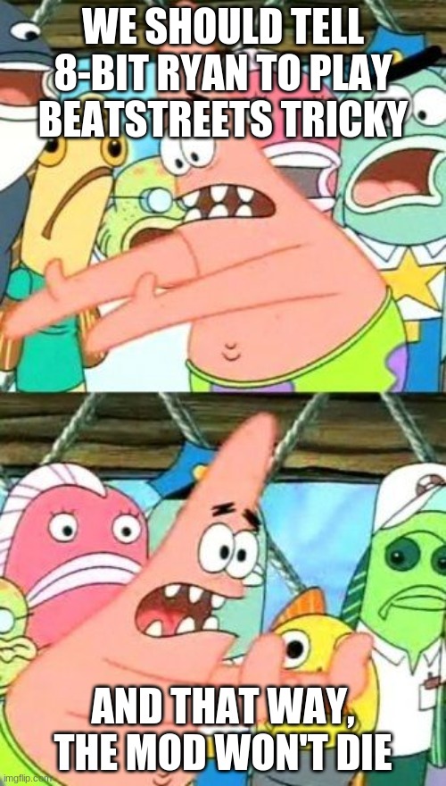 Me Trying to get other people to tell 8-bit Ryan to play Beastreets tricky be like | WE SHOULD TELL 8-BIT RYAN TO PLAY BEATSTREETS TRICKY; AND THAT WAY, THE MOD WON'T DIE | image tagged in memes,put it somewhere else patrick,friday night funkin,fnf,spongebob,patrick star | made w/ Imgflip meme maker