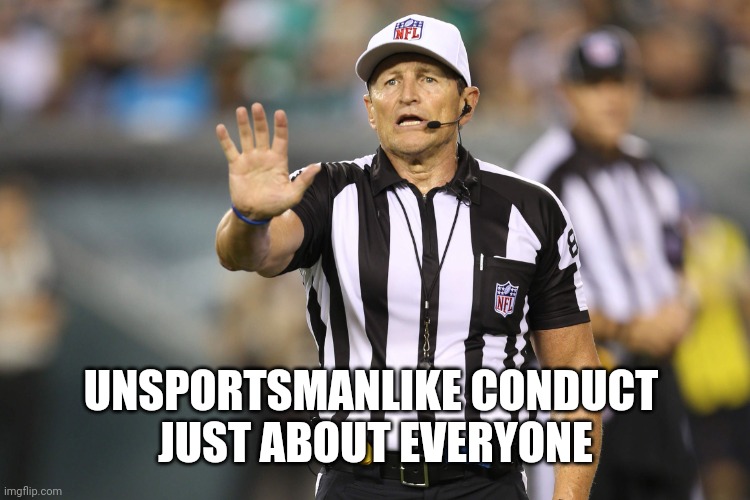 Ed Hochuli Fallacy Referee | UNSPORTSMANLIKE CONDUCT 
JUST ABOUT EVERYONE | image tagged in ed hochuli fallacy referee | made w/ Imgflip meme maker