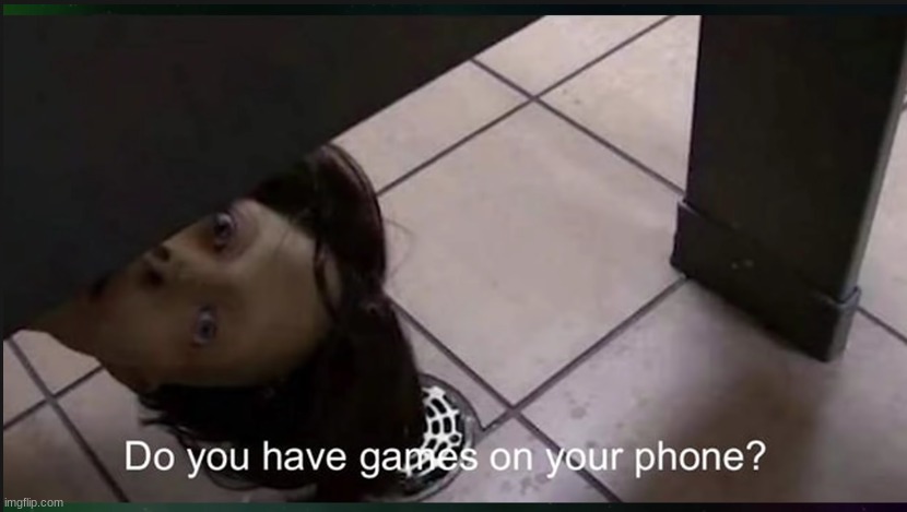 you got games on your phone | made w/ Imgflip meme maker