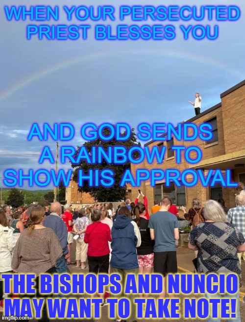 WHEN YOUR PERSECUTED PRIEST BLESSES YOU; AND GOD SENDS A RAINBOW TO SHOW HIS APPROVAL; THE BISHOPS AND NUNCIO MAY WANT TO TAKE NOTE! | made w/ Imgflip meme maker