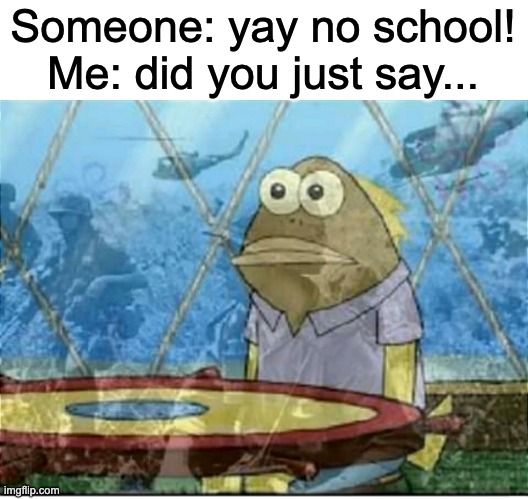 stop... stop the nightnamres... they'll never end | Someone: yay no school!
Me: did you just say... | image tagged in flashbacks | made w/ Imgflip meme maker