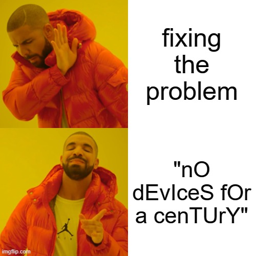 Drake Hotline Bling Meme | fixing the problem "nO dEvIceS fOr a cenTUrY" | image tagged in memes,drake hotline bling | made w/ Imgflip meme maker