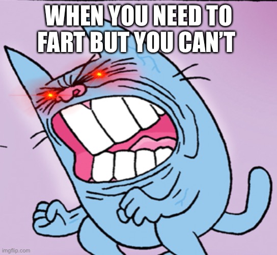 Fart | WHEN YOU NEED TO FART BUT YOU CAN’T | image tagged in funny | made w/ Imgflip meme maker