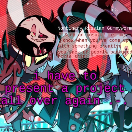 r e e | i have to present a project all over again .-. | image tagged in nonbianary_gummyworm's angel dust template | made w/ Imgflip meme maker