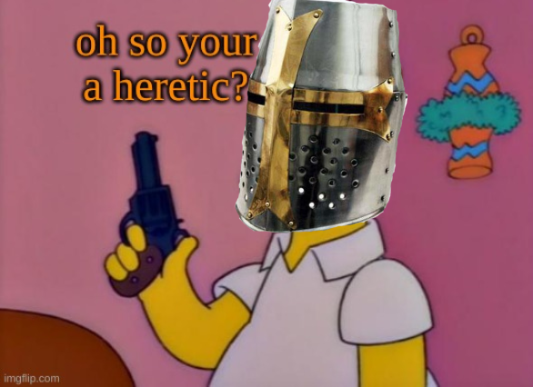 Oh, so you're a heretic? Blank Meme Template