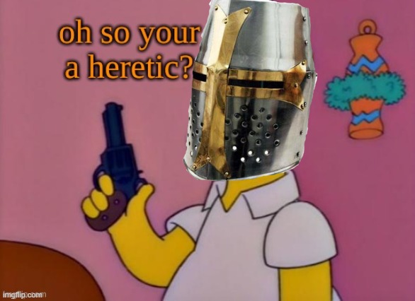 Oh, so you're a heretic? | image tagged in oh so you're a heretic | made w/ Imgflip meme maker
