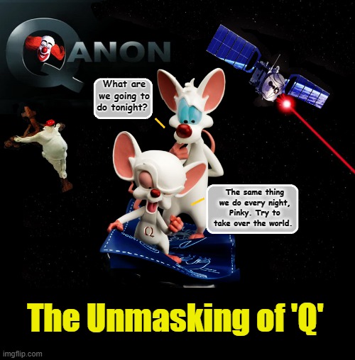 MYSTERY SOLVED... | What are we going to do tonight? The same thing we do every night, Pinky. Try to take over the world. The Unmasking of 'Q' | image tagged in pinky and the brain,qanon,scumbag republicans | made w/ Imgflip meme maker