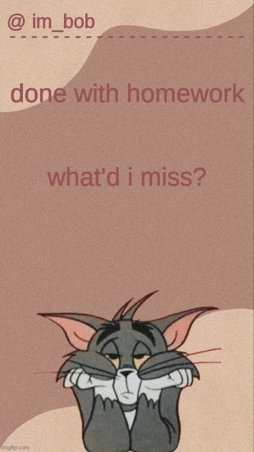 l o l | done with homework; what'd i miss? | made w/ Imgflip meme maker