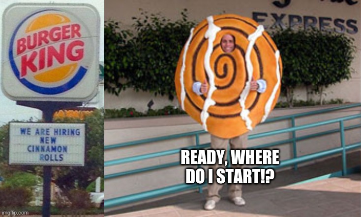 Come join us, where you're food...is served by food | READY, WHERE DO I START!? | image tagged in you had one job,burger king,cinnamon | made w/ Imgflip meme maker