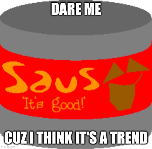 Saus | DARE ME; CUZ I THINK IT'S A TREND | image tagged in saus | made w/ Imgflip meme maker