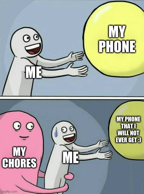 "chores" | MY PHONE; ME; MY PHONE THAT I WILL NOT EVER GET :); MY CHORES; ME | image tagged in memes,running away balloon | made w/ Imgflip meme maker