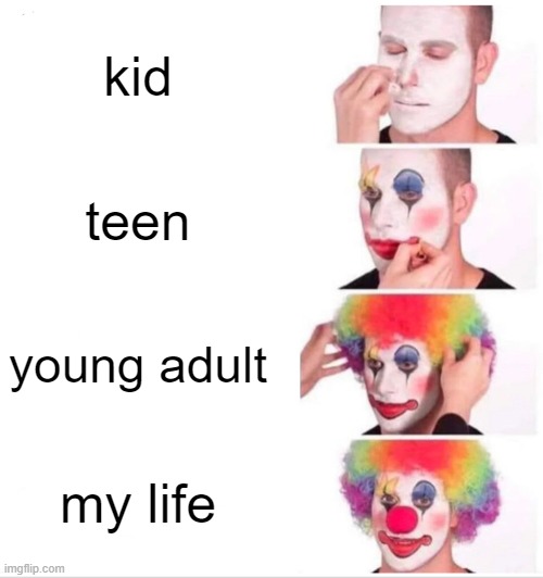 my life | kid; teen; young adult; my life | image tagged in memes,clown applying makeup | made w/ Imgflip meme maker