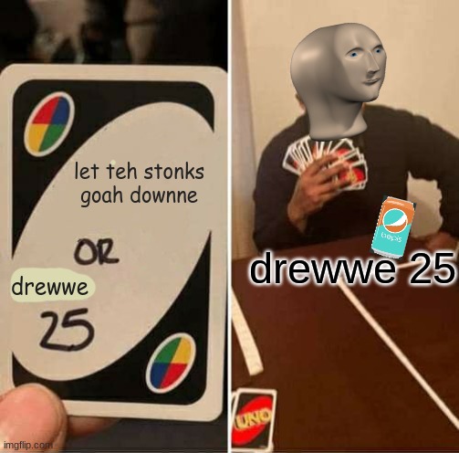 UNO Draw 25 Cards | let teh stonks goah downne; drewwe 25; drewwe | image tagged in memes,uno draw 25 cards | made w/ Imgflip meme maker