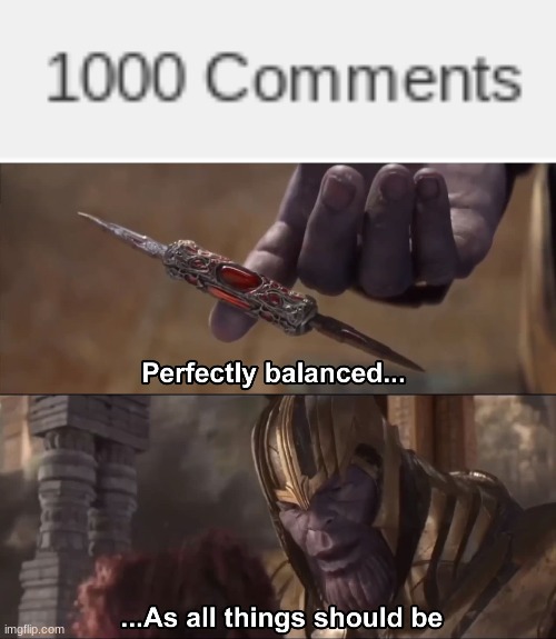 1000 comments less gooooo | image tagged in thanos perfectly balanced as all things should be | made w/ Imgflip meme maker