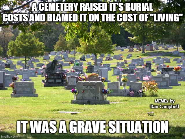 Dead Humor | A CEMETERY RAISED IT'S BURIAL COSTS AND BLAMED IT ON THE COST OF "LIVING"; MEMEs by Dan Campbell; IT WAS A GRAVE SITUATION | image tagged in cemetery | made w/ Imgflip meme maker