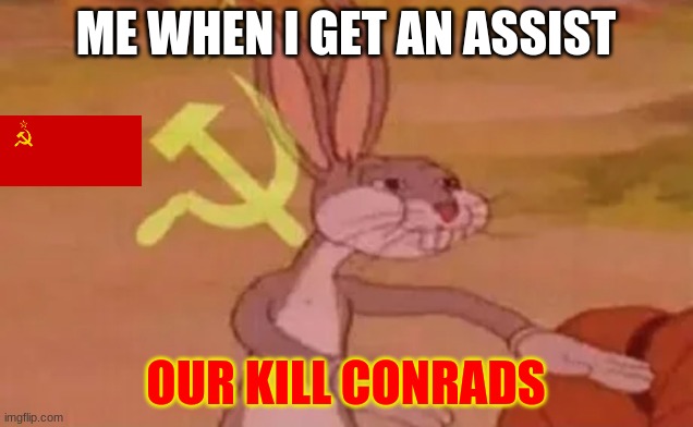Bugs bunny communist | ME WHEN I GET AN ASSIST; OUR KILL CONRADS | image tagged in bugs bunny communist | made w/ Imgflip meme maker