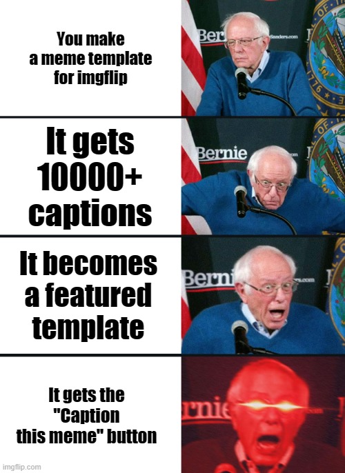 Bernie Sanders reaction (nuked) | You make a meme template for imgflip; It gets 10000+ captions; It becomes a featured template; It gets the ''Caption this meme'' button | image tagged in bernie sanders reaction nuked | made w/ Imgflip meme maker