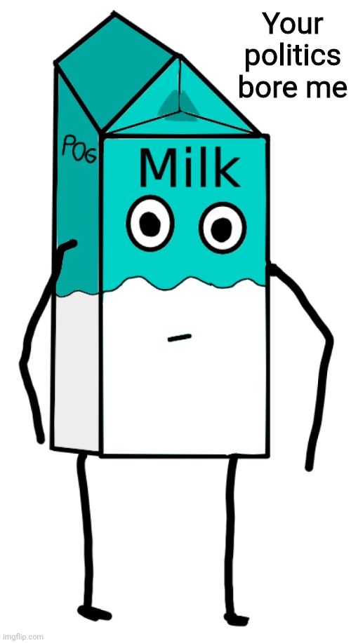 Memes and Milk | Your politics bore me | image tagged in memes and milk | made w/ Imgflip meme maker