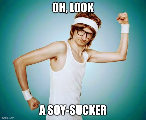 Soy Suckers | OH, LOOK; A SOY-SUCKER | image tagged in tough guy | made w/ Imgflip meme maker