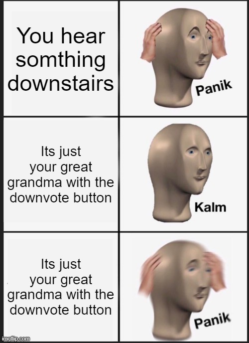 Panik Kalm Panik | You hear somthing downstairs; Its just your great grandma with the downvote button; Its just your great grandma with the downvote button | image tagged in memes,panik kalm panik | made w/ Imgflip meme maker