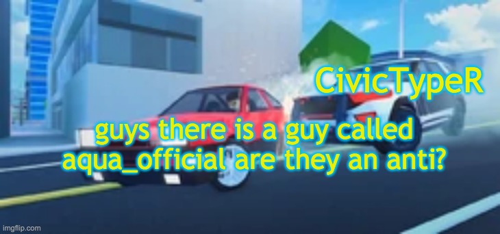 CivicTypeR announcement template v2 | guys there is a guy called aqua_official are they an anti? | image tagged in civictyper announcement template v2 | made w/ Imgflip meme maker