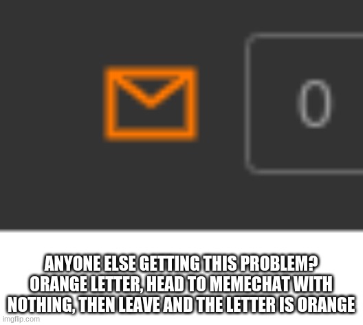 ANYONE ELSE GETTING THIS PROBLEM? ORANGE LETTER, HEAD TO MEMECHAT WITH NOTHING, THEN LEAVE AND THE LETTER IS ORANGE | made w/ Imgflip meme maker