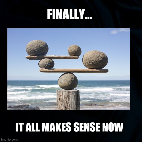 Finally | FINALLY... IT ALL MAKES SENSE NOW | image tagged in finally,finally inner peace,all shall be reavealed,be still,yard game,yard art | made w/ Imgflip meme maker