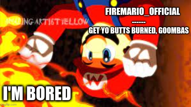 fireMario_Official announcement temp | I'M BORED | image tagged in firemario_official announcement temp | made w/ Imgflip meme maker