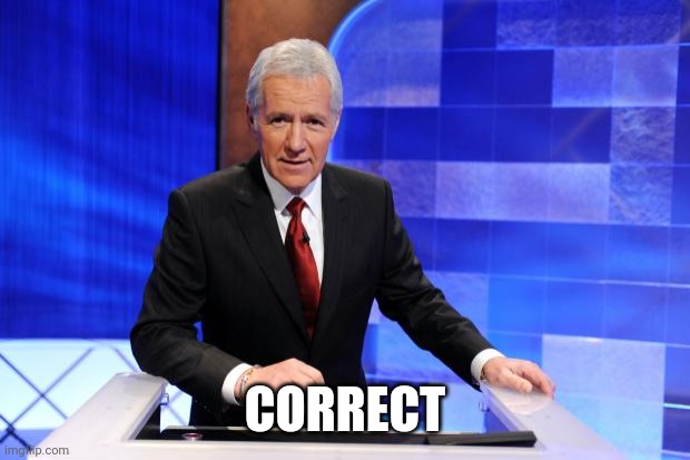 Alex Trebek | CORRECT | image tagged in alex trebek | made w/ Imgflip meme maker