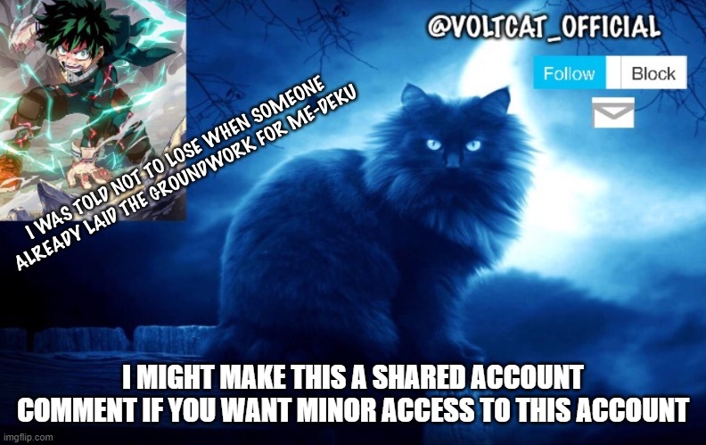 Voltcat's new template made by Oof_Calling | I MIGHT MAKE THIS A SHARED ACCOUNT COMMENT IF YOU WANT MINOR ACCESS TO THIS ACCOUNT | image tagged in voltcat's new template made by oof_calling | made w/ Imgflip meme maker