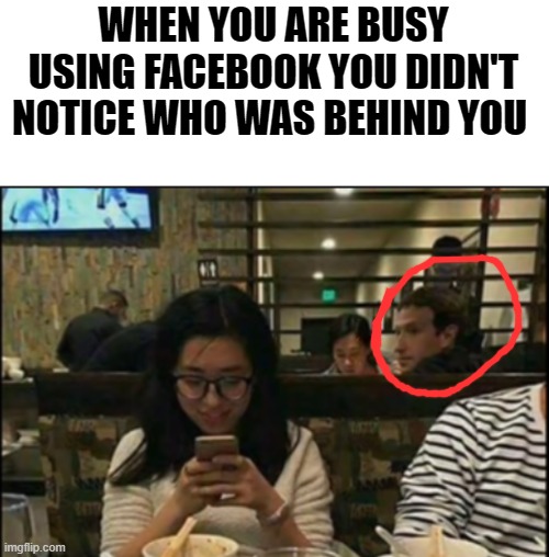 omg | WHEN YOU ARE BUSY USING FACEBOOK YOU DIDN'T NOTICE WHO WAS BEHIND YOU | image tagged in new template,mark zuckerberg,facebook | made w/ Imgflip meme maker