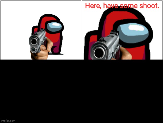 Here, have some shoot. | made w/ Imgflip meme maker