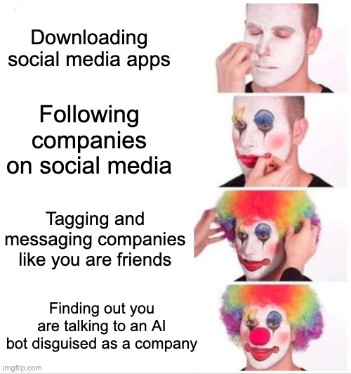 AI made a clown out of me | Downloading social media apps; Following companies on social media; Tagging and messaging companies like you are friends; Finding out you are talking to an AI bot disguised as a company | image tagged in memes,clown applying makeup | made w/ Imgflip meme maker