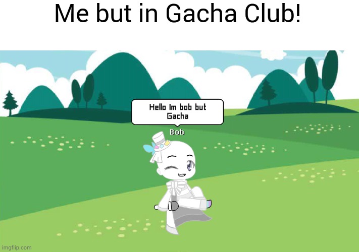 Gacha club | Me but in Gacha Club! | image tagged in memes,funny,bob fnf,gacha club | made w/ Imgflip meme maker